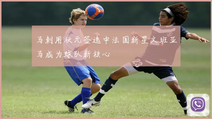 马刺用状元签选中法国新星文班亚马成为球队新核心
