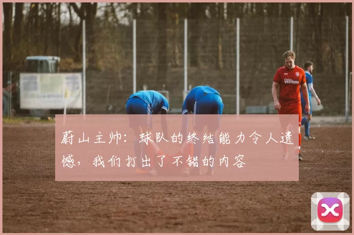 蔚山主帅：球队的终结能力令人遗憾，我们打出了不错的内容