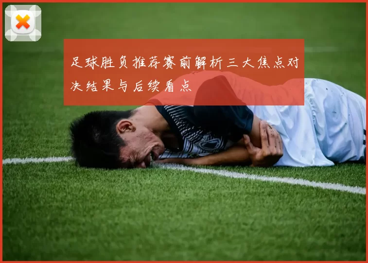 足球胜负推荐赛前解析三大焦点对决结果与后续看点