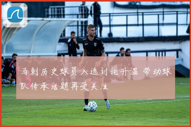 马刺历史球员入选讨论升温 带动球队传承话题再受关注