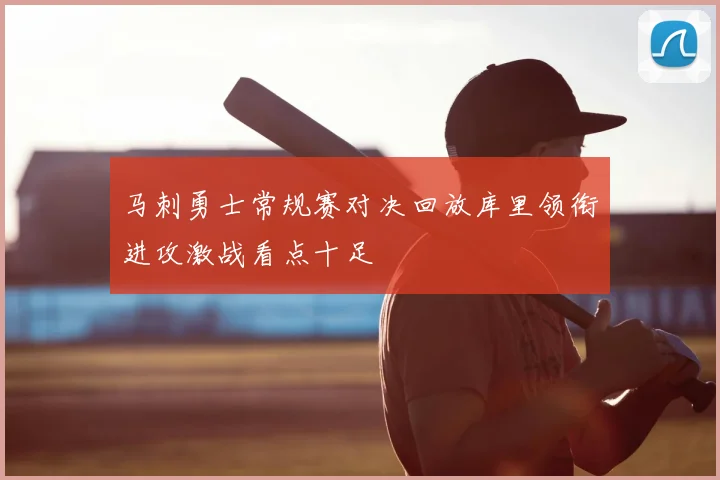 马刺勇士常规赛对决回放库里领衔进攻激战看点十足