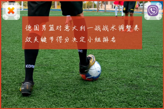 德国男篮对意大利一战战术调整奏效关键节得分决定小组排名