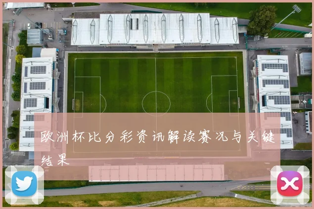 欧洲杯比分彩资讯解读赛况与关键结果