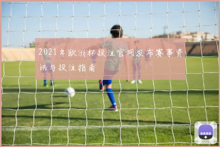 2021年欧洲杯投注官网发布赛事资讯与投注指南