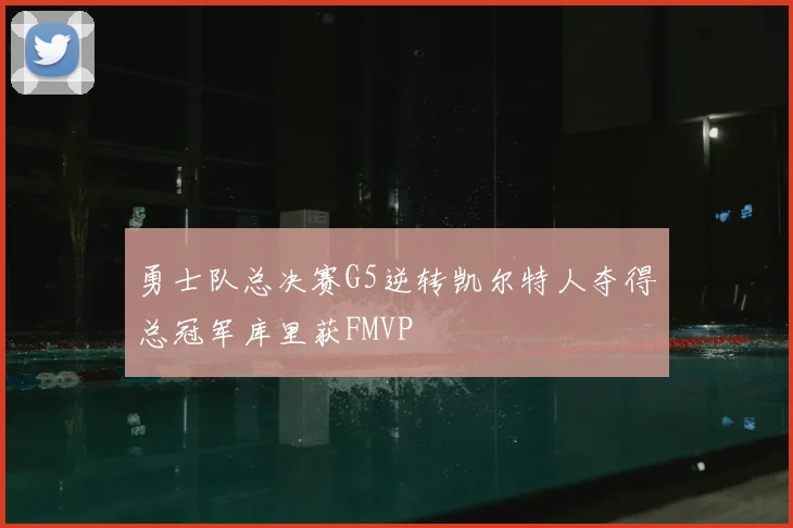勇士队总决赛G5逆转凯尔特人夺得总冠军库里获FMVP