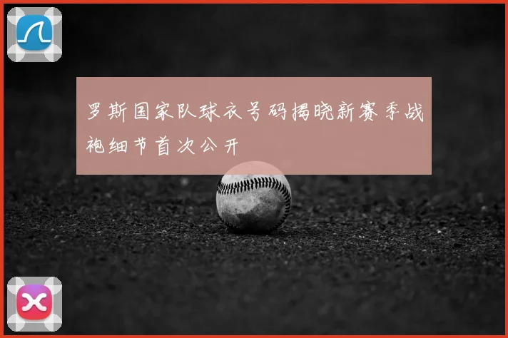罗斯国家队球衣号码揭晓新赛季战袍细节首次公开