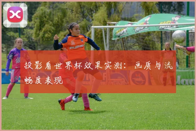 投影看世界杯效果实测:画质与流畅度表现