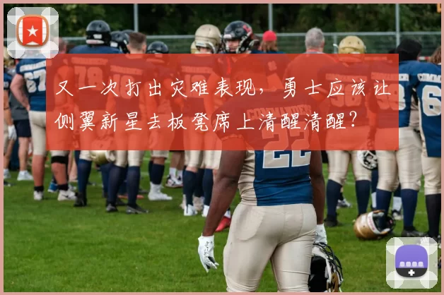 又一次打出灾难表现，勇士应该让侧翼新星去板凳席上清醒清醒？