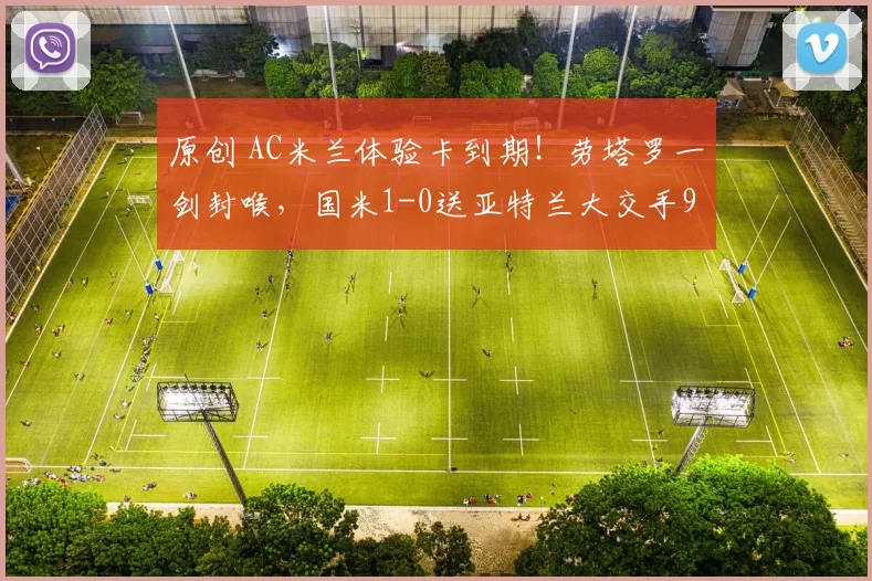 原创 AC米兰体验卡到期!劳塔罗一剑封喉,国米1-0送亚特兰大交手9连败